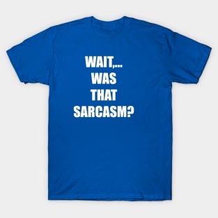 WAIT,... WAS THAT SARCASM? T-Shirt